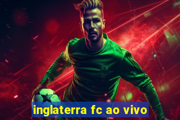 inglaterra fc ao vivo