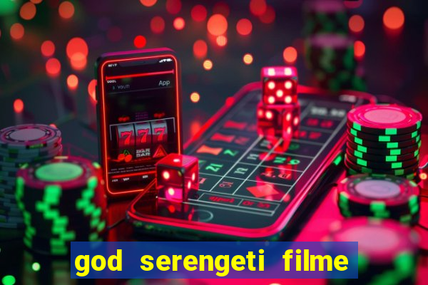 god serengeti filme completo dublado online