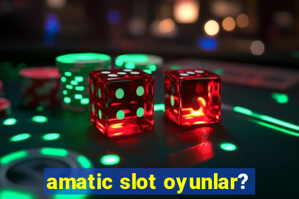 amatic slot oyunlar?