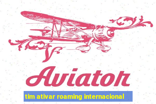 tim ativar roaming internacional