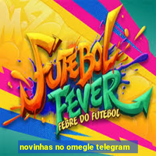 novinhas no omegle telegram