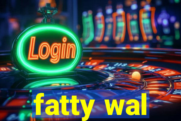 fatty wal