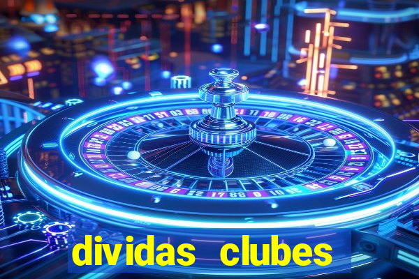 dividas clubes brasileiros 2024