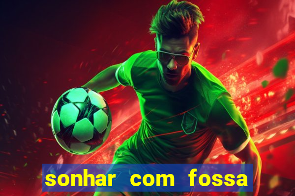 sonhar com fossa jogo do bicho