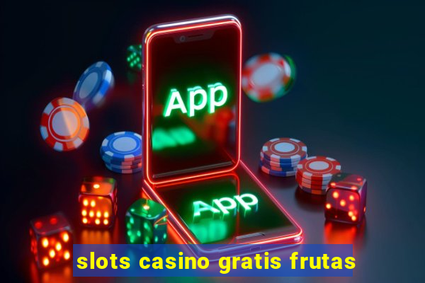 slots casino gratis frutas