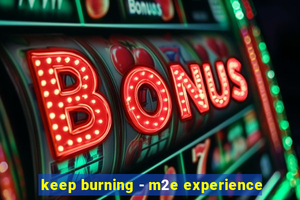 keep burning - m2e experience