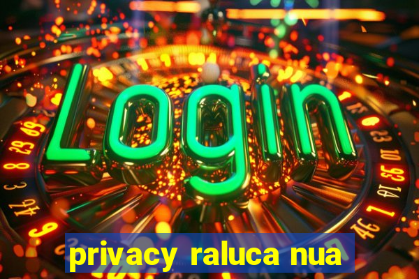 privacy raluca nua