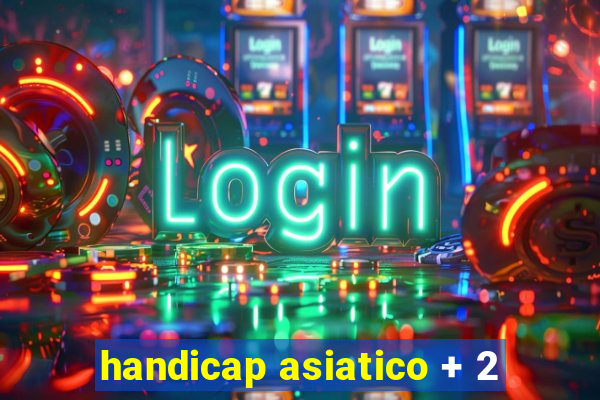 handicap asiatico + 2