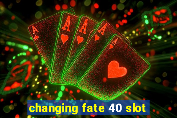 changing fate 40 slot