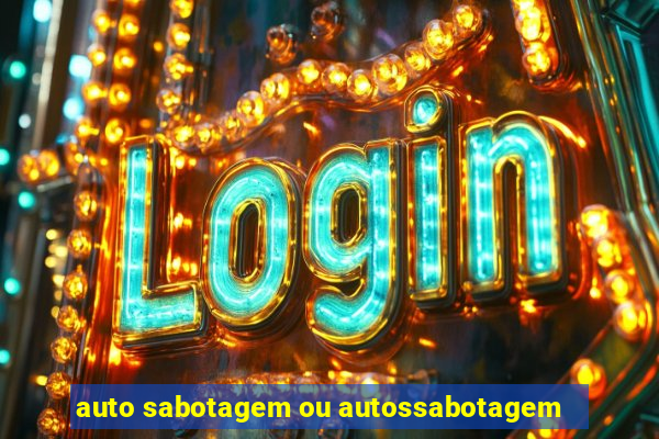 auto sabotagem ou autossabotagem