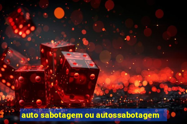 auto sabotagem ou autossabotagem