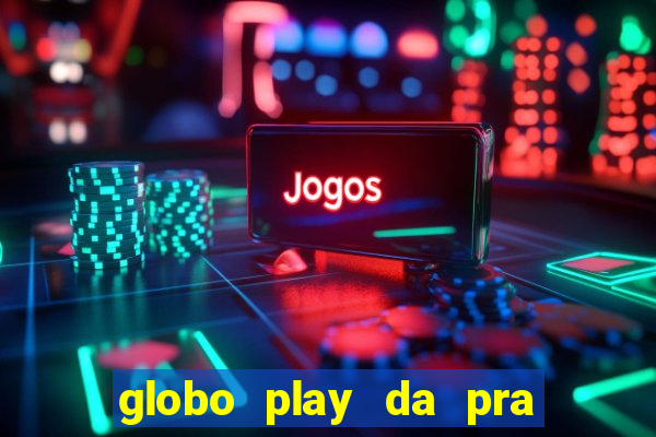 globo play da pra assistir jogo ao vivo