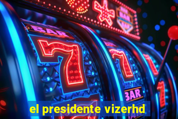 el presidente vizerhd