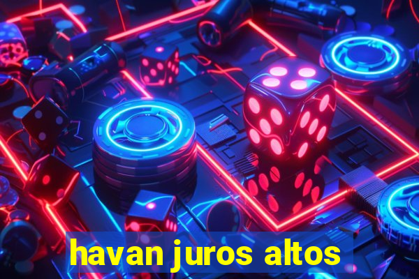 havan juros altos