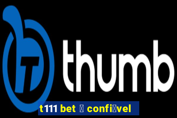 t111 bet 茅 confi谩vel