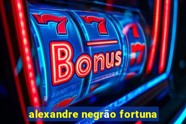 alexandre negrão fortuna