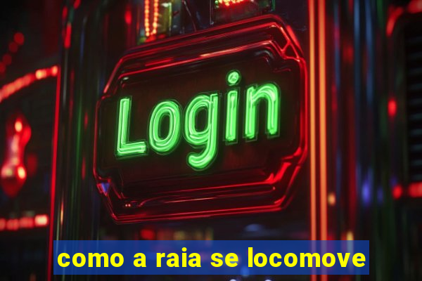 como a raia se locomove