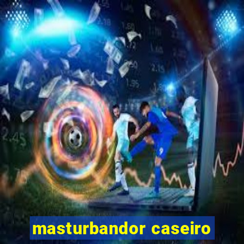 masturbandor caseiro