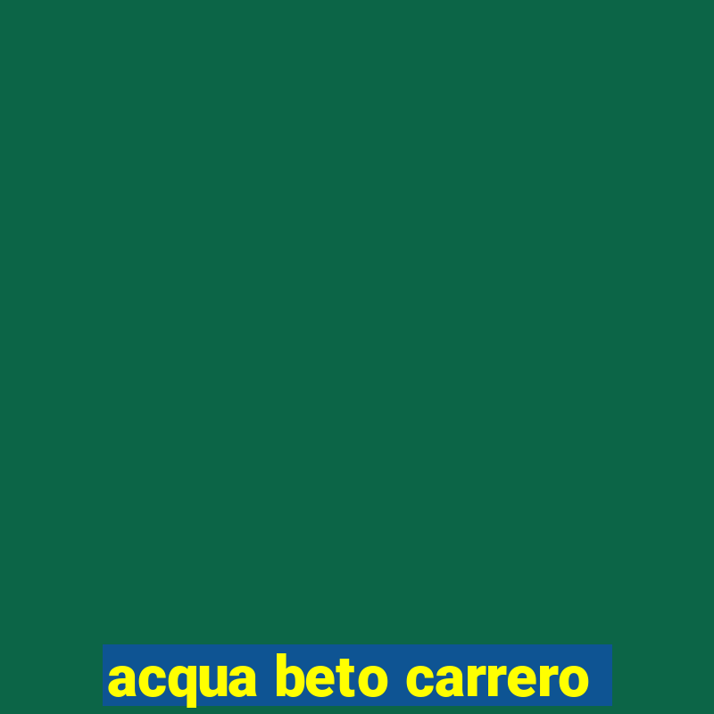 acqua beto carrero