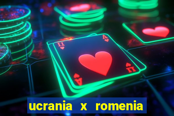 ucrania x romenia onde assistir