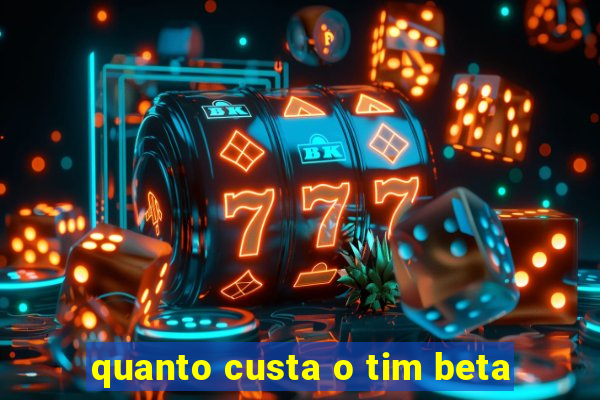 quanto custa o tim beta