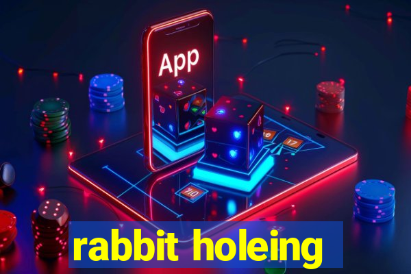 rabbit holeing