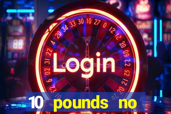 10 pounds no deposit casino