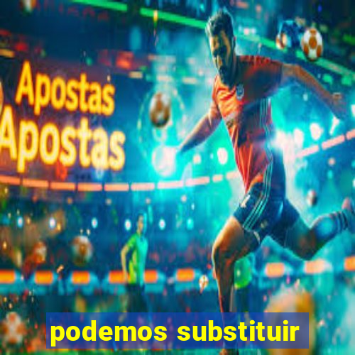 podemos substituir