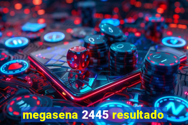 megasena 2445 resultado