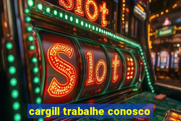 cargill trabalhe conosco