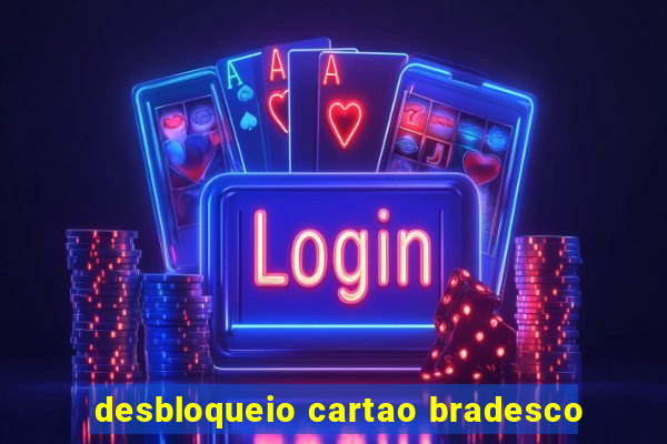 desbloqueio cartao bradesco