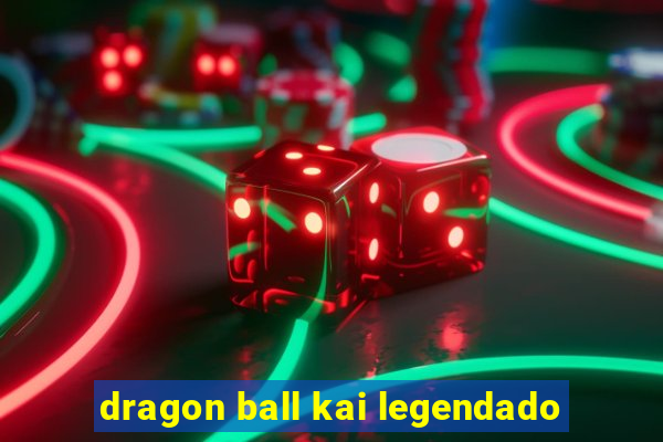 dragon ball kai legendado