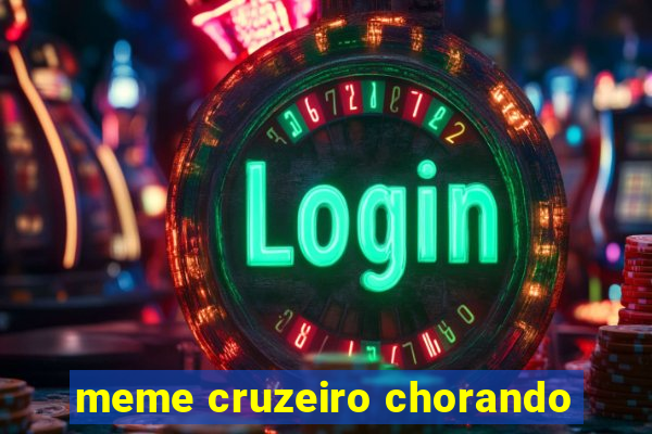 meme cruzeiro chorando