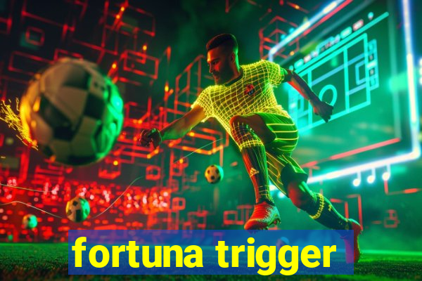 fortuna trigger