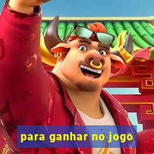 para ganhar no jogo