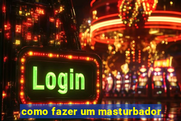 como fazer um masturbador