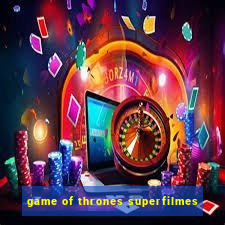 game of thrones superfilmes