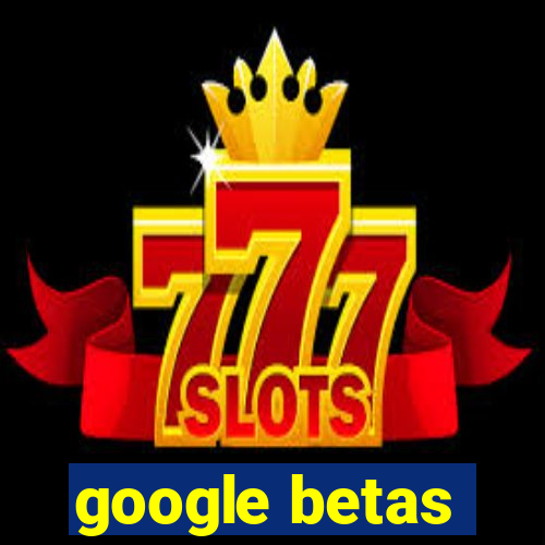 google betas