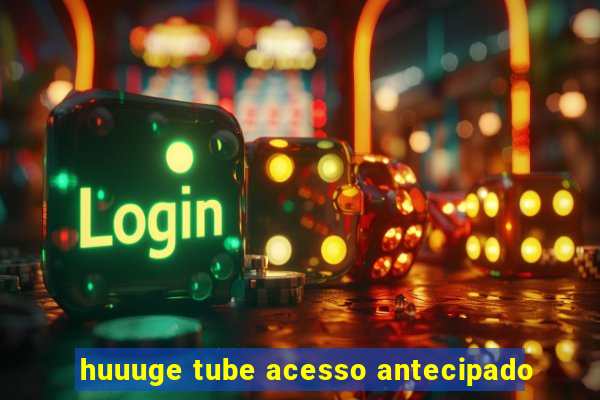 huuuge tube acesso antecipado