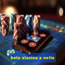 beta alanina a noite