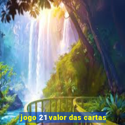 jogo 21 valor das cartas