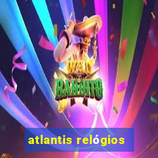 atlantis relógios