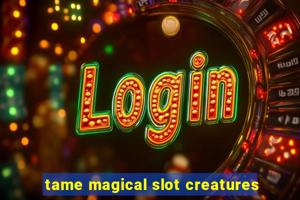 tame magical slot creatures