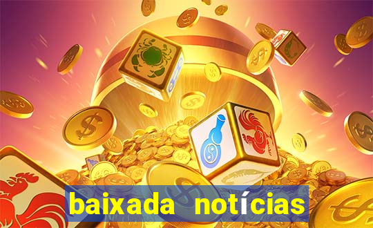 baixada notícias 24 horas