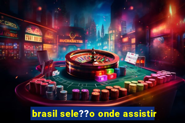 brasil sele??o onde assistir