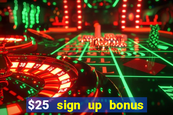 $25 sign up bonus instant withdraw casino