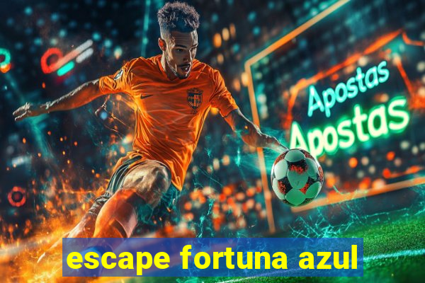 escape fortuna azul