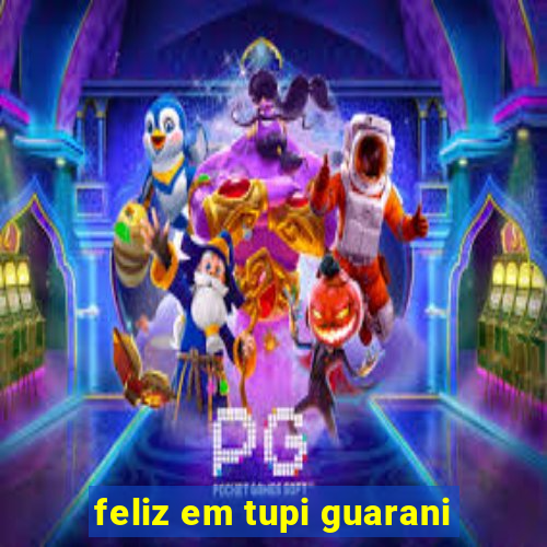 feliz em tupi guarani