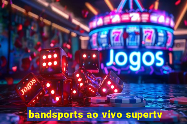 bandsports ao vivo supertv