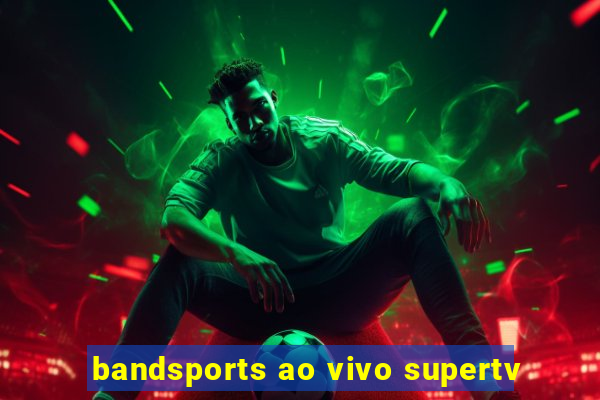 bandsports ao vivo supertv